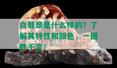 白翡翠是什么样的？了解其特性和颜色，一图胜千言！