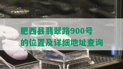 肥西县翡翠路900号的位置及详细地址查询