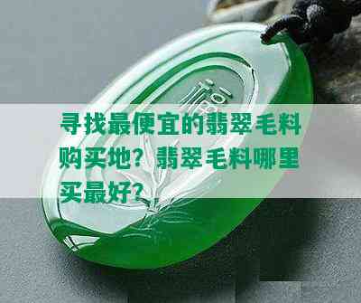 寻找更便宜的翡翠毛料购买地？翡翠毛料哪里买更好？