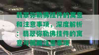 翡翠弥勒佛挂件的寓意和注意事项，深度解析：翡翠弥勒佛挂件的寓意与佩戴注意事项