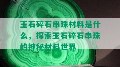 玉石碎石串珠材料是什么，探索玉石碎石串珠的神秘材料世界