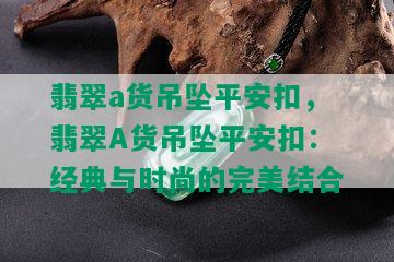 翡翠a货吊坠平安扣，翡翠A货吊坠平安扣：经典与时尚的完美结合