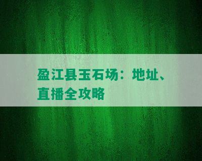 盈江县玉石场：地址、直播全攻略