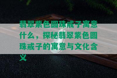 翡翠紫色圆珠戒子寓意什么，探秘翡翠紫色圆珠戒子的寓意与文化含义