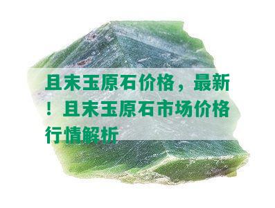 且末玉原石价格，最新！且末玉原石市场价格行情解析