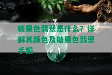 糖果色翡翠是什么？详解其颜色及糖果色翡翠手镯