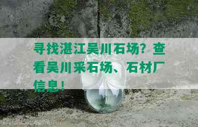 寻找湛江吴川石场？查看吴川采石场、石材厂信息！