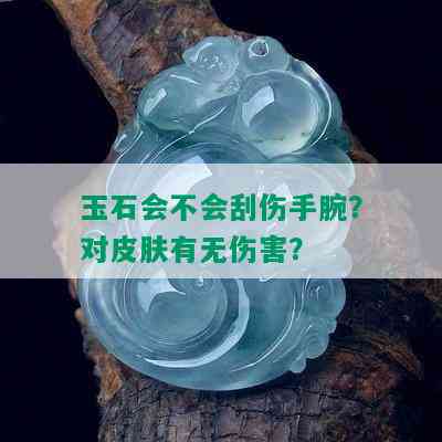 玉石会不会刮伤手腕？对皮肤有无伤害？