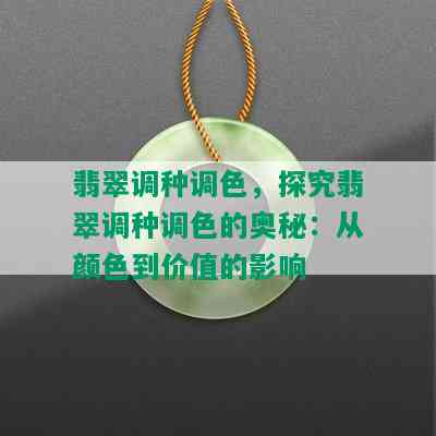 翡翠调种调色，探究翡翠调种调色的奥秘：从颜色到价值的影响