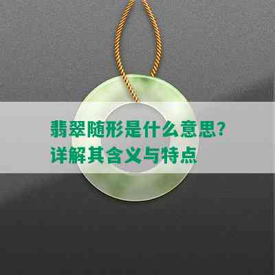 翡翠随形是什么意思？详解其含义与特点