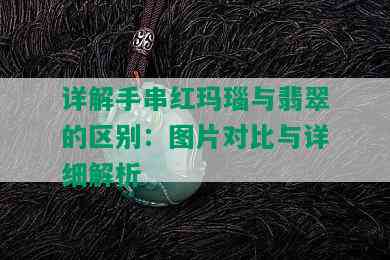 详解手串红玛瑙与翡翠的区别：图片对比与详细解析