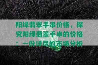 阳绿翡翠手串价格，探究阳绿翡翠手串的价格：一份详尽的市场分析