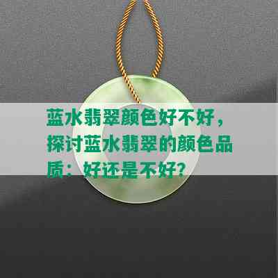 蓝水翡翠颜色好不好，探讨蓝水翡翠的颜色品质：好还是不好？