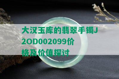 大汉玉库的翡翠手镯J2OD002099价格及价值探讨