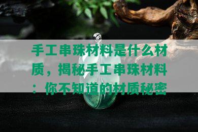 手工串珠材料是什么材质，揭秘手工串珠材料：你不知道的材质秘密