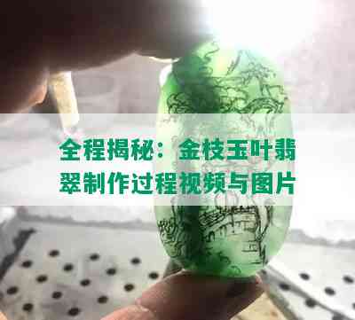 全程揭秘：金枝玉叶翡翠制作过程视频与图片