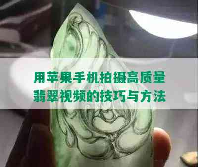 用苹果手机拍摄高质量翡翠视频的技巧与方法