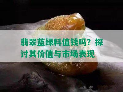 翡翠蓝绿料值钱吗？探讨其价值与市场表现