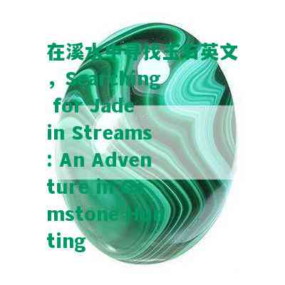 在溪水中寻找玉石英文，Searching for Jade in Streams: An Adventure in Gemstone Hunting