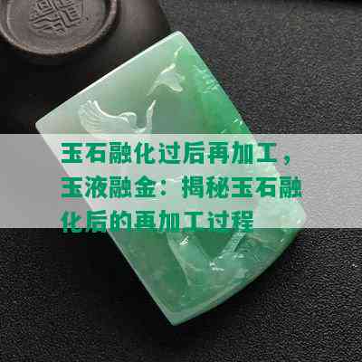 玉石融化过后再加工，玉液融金：揭秘玉石融化后的再加工过程