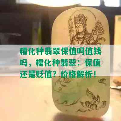 糯化种翡翠保值吗值钱吗，糯化种翡翠：保值还是贬值？价格解析！