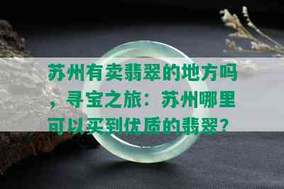 苏州有卖翡翠的地方吗，寻宝之旅：苏州哪里可以买到优质的翡翠？