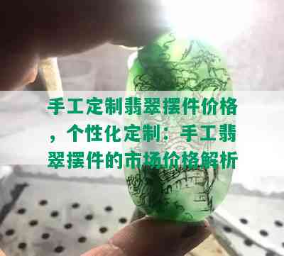 手工定制翡翠摆件价格，个性化定制：手工翡翠摆件的市场价格解析