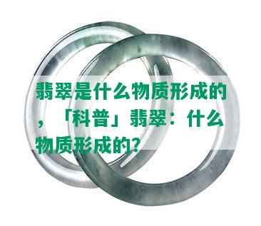 翡翠是什么物质形成的，「科普」翡翠：什么物质形成的？