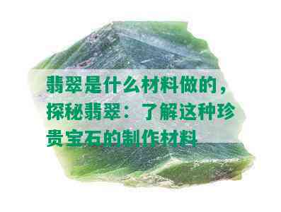 翡翠是什么材料做的，探秘翡翠：了解这种珍贵宝石的制作材料