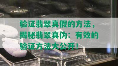 验证翡翠真假的方法，揭秘翡翠真伪：有效的验证方法大公开！