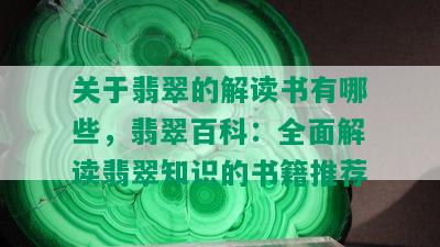 关于翡翠的解读书有哪些，翡翠百科：全面解读翡翠知识的书籍推荐