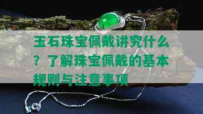 玉石珠宝佩戴讲究什么？了解珠宝佩戴的基本规则与注意事项