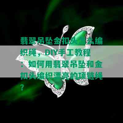 翡翠吊坠金扣头怎么编织绳，DIY手工教程：如何用翡翠吊坠和金扣头编织漂亮的项链绳？