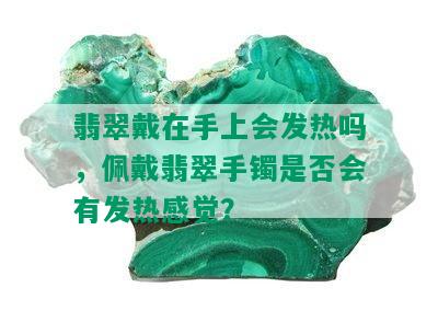 翡翠戴在手上会发热吗，佩戴翡翠手镯是否会有发热感觉？