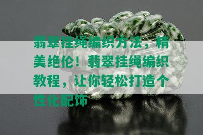 翡翠挂绳编织方法，精美绝伦！翡翠挂绳编织教程，让你轻松打造个性化配饰