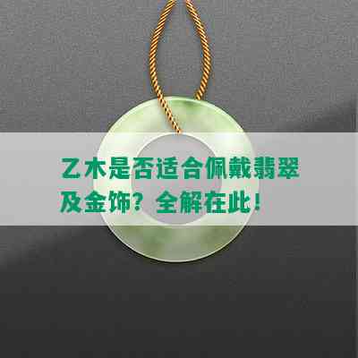 乙木是否适合佩戴翡翠及金饰？全解在此！