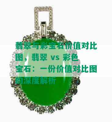 翡翠与彩宝石价值对比图，翡翠 vs 彩色宝石：一份价值对比图的深度解析