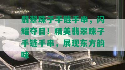 翡翠珠子手链手串，闪耀夺目！精美翡翠珠子手链手串，展现东方韵味