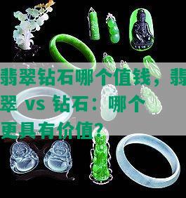 翡翠钻石哪个值钱，翡翠 vs 钻石：哪个更具有价值？