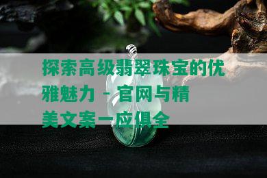 探索高级翡翠珠宝的优雅魅力 - 官网与精美文案一应俱全