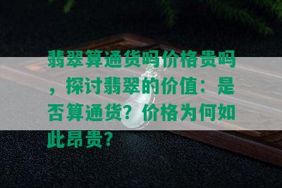 翡翠算通货吗价格贵吗，探讨翡翠的价值：是否算通货？价格为何如此昂贵？