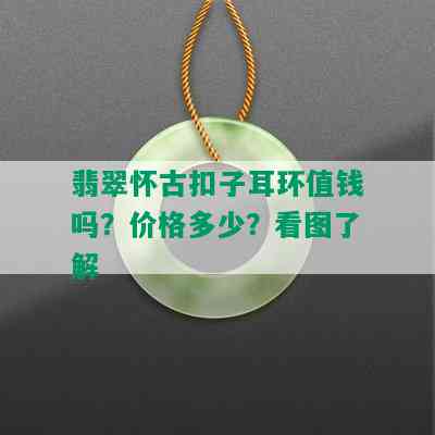 翡翠怀古扣子耳环值钱吗？价格多少？看图了解