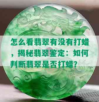 怎么看翡翠有没有打蜡，揭秘翡翠鉴定：如何判断翡翠是否打蜡？