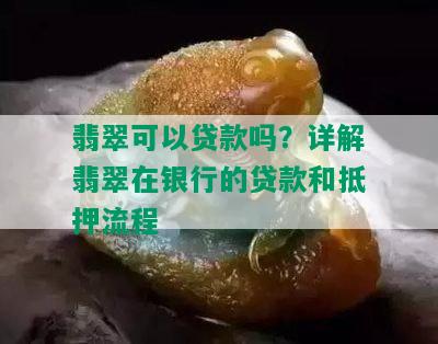 翡翠可以贷款吗？详解翡翠在银行的贷款和抵押流程