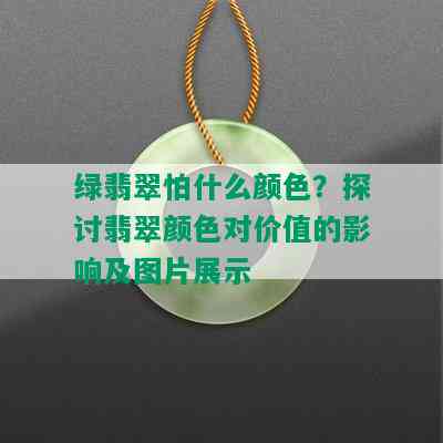 绿翡翠怕什么颜色？探讨翡翠颜色对价值的影响及图片展示