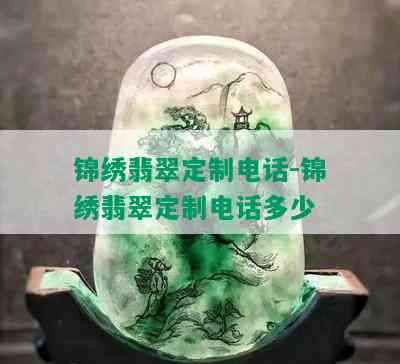 锦绣翡翠定制电话-锦绣翡翠定制电话多少