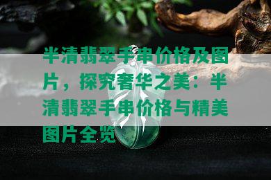 半清翡翠手串价格及图片，探究奢华之美：半清翡翠手串价格与精美图片全览