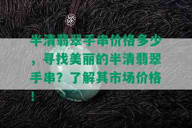 半清翡翠手串价格多少，寻找美丽的半清翡翠手串？了解其市场价格！