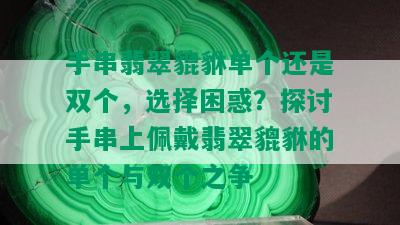 手串翡翠貔貅单个还是双个，选择困惑？探讨手串上佩戴翡翠貔貅的单个与双个之争