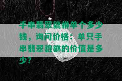 手串翡翠貔貅单个多少钱，询问价格：单只手串翡翠貔貅的价值是多少？